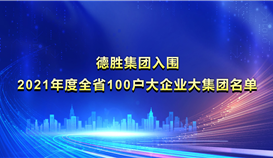 德勝集團(tuán)入圍《2021年度全省100戶(hù)大企業(yè)大集團(tuán)名單》并位列第22位
